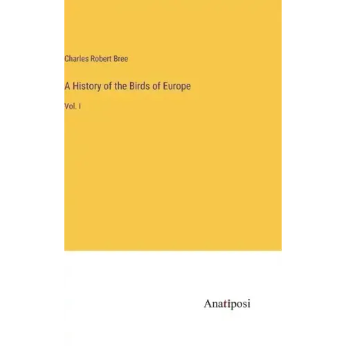 A History of the Birds of Europe: Vol. I