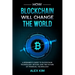 How Blockchain will Change the World: A Beginner's Guide To Blockchain Technology, Bitcoin, and the Future of Financial Technology