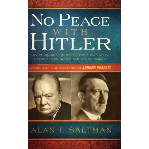 No Peace with Hitler: Why Churchill Chose to Fight WWII Alone Rather than Negotiate with Germany
