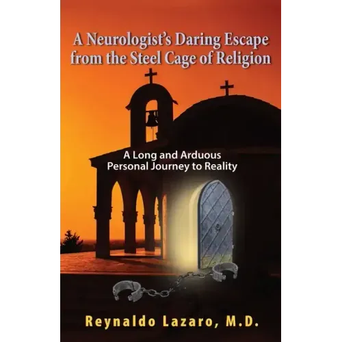 A Neurologist's Daring Escape from the Steel Cage of Religion, A Long and Arduous Personal Journey to Reality