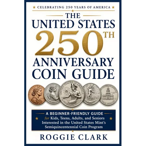 The United States 250th Anniversary Coin Guide: A Beginner-Friendly Guide for Kids, Teens, Adults, and Seniors Interested in the United States Mint's
