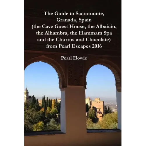 The Guide to Sacromonte, Granada, Spain (the Cave Guest House, the Albaic?n, the Alhambra, the Hammam Spa and the Churros and Chocolate) from Pearl Es