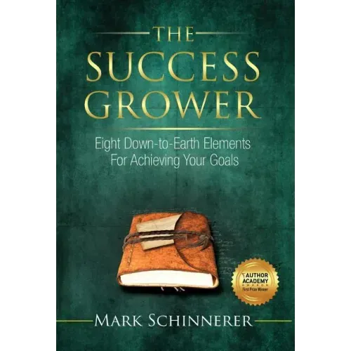 The Success Grower: Eight Down-to-Earth Elements For Achieving Your Goals