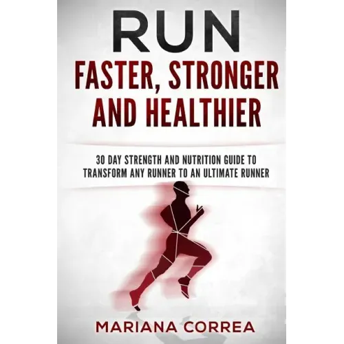 RUN FASTER, STRONGER And HEALTHIER: 30 DAY STRENGTH AND NUTRITION GUIDE To TRANSFORM ANY RUNNER INTO AN ?ULTIMATE RUNNER?