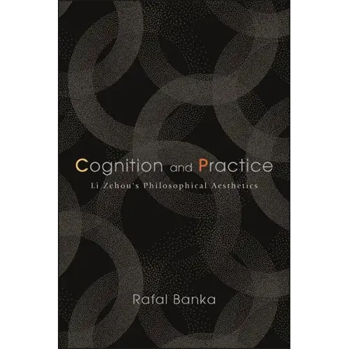 Cognition and Practice: Li Zehou's Philosophical Aesthetics