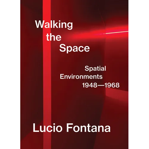 Lucio Fontana: Walking the Space: Spatial Environments, 1948-1968