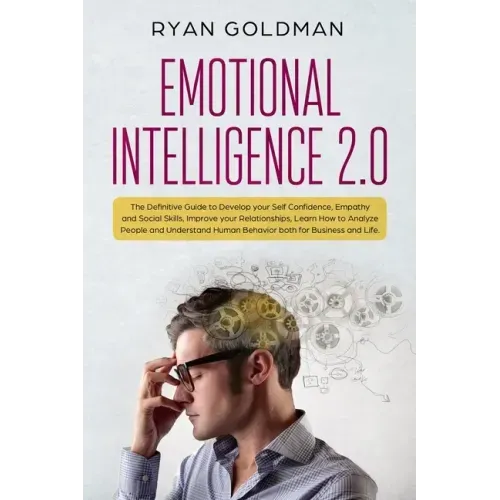 Emotional Intelligence 2.0: The Definitive Guide to Develop your Self Confidence, Empathy and Social Skills, Improve your Relationships, and Under