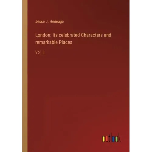 London: Its celebrated Characters and remarkable Places: Vol. II