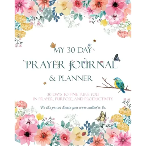 My 30 Day Prayer Journal & Planner: 30 Days To Fine Tune You In Prayer, Purpose, And Productivity.