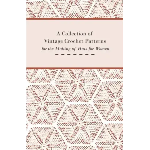 A Collection of Vintage Crochet Patterns for the Making of Hats for Women