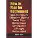 How to Plan for Retirement: 320 Extremely Effective Tips to Boost Your Retirement Savings for a Happy Retirement