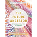 The Future Ancestor: A Guide and Journey to Oneness
