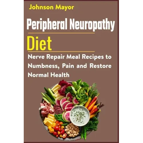 Peripheral Neuropathy Diet: Nerve Repair Meal Recipes to Numbness, Pain and Restore Normal Health