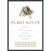 In, But Not of: A Guide to Christian Ambition and the Desire to Influence the World