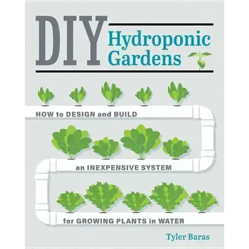 DIY Hydroponic Gardens: How to Design and Build an Inexpensive System for Growing Plants in Water
