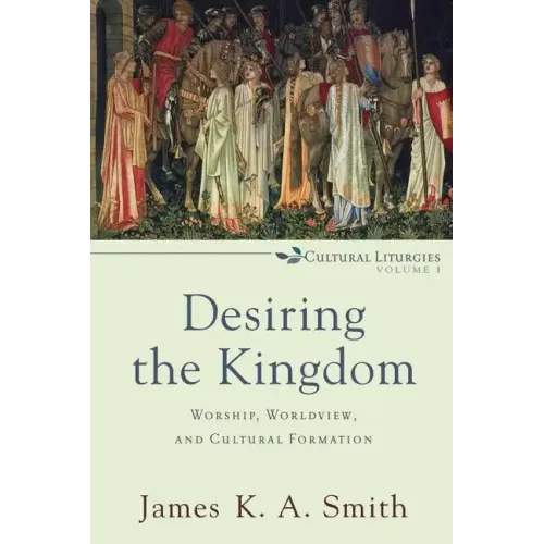 Desiring the Kingdom: Worship, Worldview, and Cultural Formation