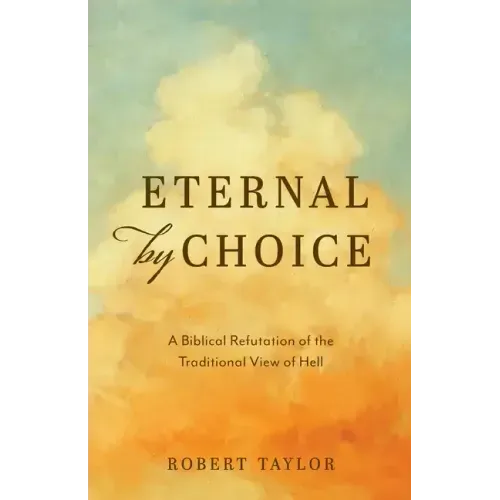Eternal by Choice: A Biblical Refutation of the Traditional View of Hell