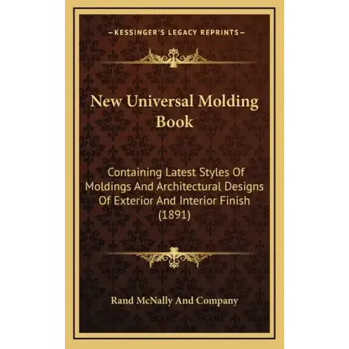 New Universal Molding Book: Containing Latest Styles of Moldings and Architectural Designs of Exterior and Interior Finish (1891)