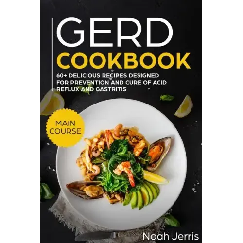 Gerd Cookbook: Main Course - 60+ Delicious Recipes Designed for Prevention and Cure of Acid Reflux and Gastritis( Sibo & Ibs Effective Approach )