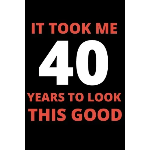It Took Me 40 Years To Look This Good: 40 year old gifts for men, women: Funny 40 year Birthday gift