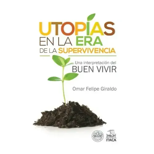 Utopias en la era de la supervivencia.: Una interpretacion del Buen Vivir