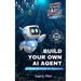 Build Your Own AI Agent: A Hands-On Guide for Beginners: Learn to Design, Build, and Deploy Your First AI System