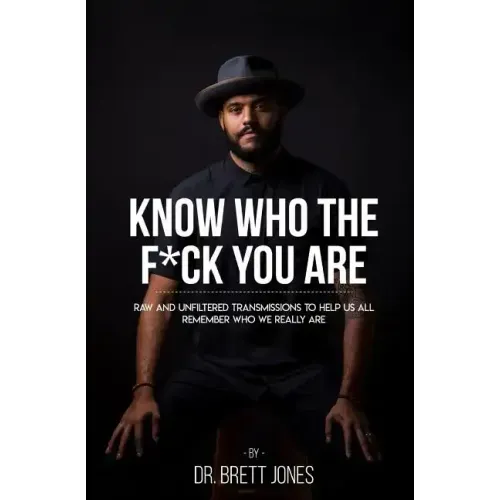 Know Who The F*ck You Are: Raw & Unfiltered Transmissions To Help Us All Remember Who We Really Are