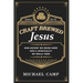 Craft Brewed Jesus: How History We Never Knew Taps a Spirituality We Really Need
