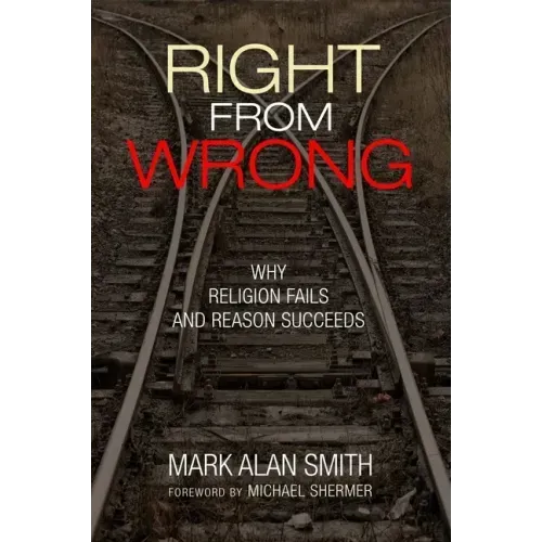 Right from Wrong: Why Religion Fails and Reason Succeeds