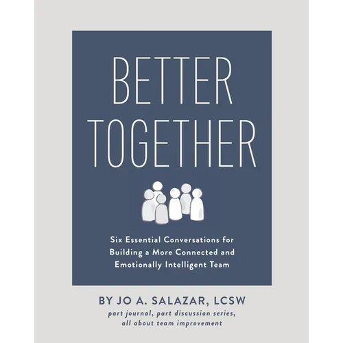 Better Together: Six Essential Conversations for Building a More Connected and Emotionally Intelligent Team