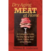Dry Aging Meat at Home: A Complete Guide for Dry Aging Beef, Duck, Game, and Other Meat