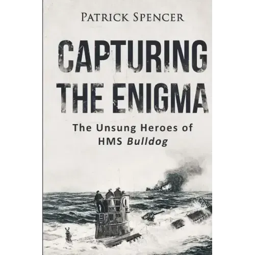 Capturing The Enigma: The Unsung Heroes of HMS Bulldog