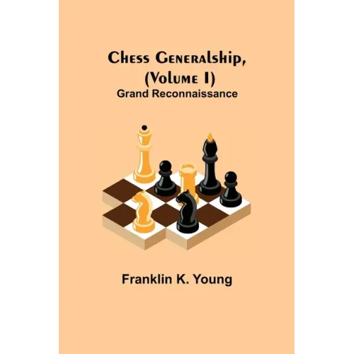 Chess Generalship, (Volume I) Grand Reconnaissance