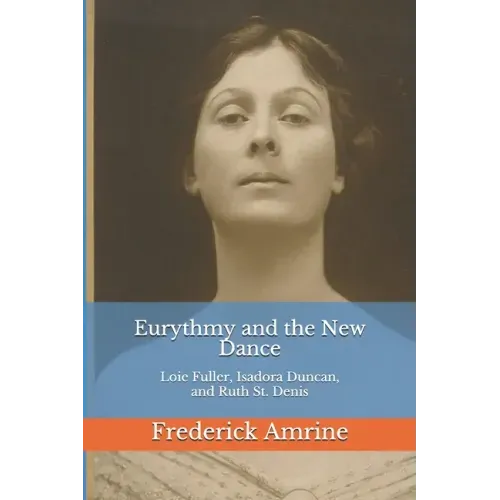 Eurythmy and the New Dance: Loie Fuller, Isadora Duncan, and Ruth St. Denis