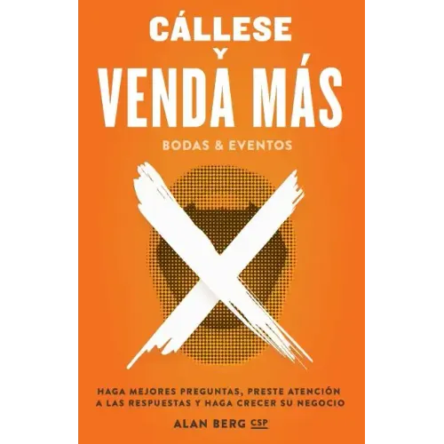 Callese y Venda Mas Bodas y Eventos: Haga Mejores Preguntas, Preste Atencion a las Respuestas y Haga Crecer Su Negocio