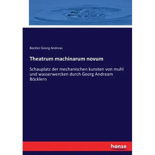 Theatrum machinarum novum: Schauplatz der mechanischen kunsten von muhl und wasserwercken durch Georg Andream Böcklern