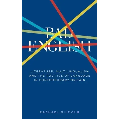 Bad English: Literature, Multilingualism, and the Politics of Language in Contemporary Britain