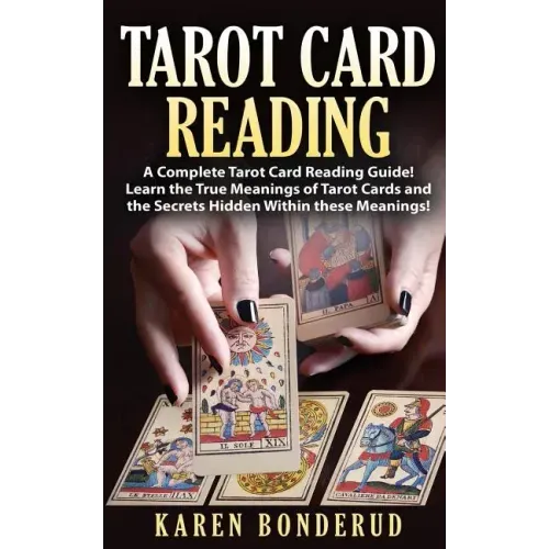 Tarot Card Reading: A Complete Tarot Card Reading Guide! Learn the True Meanings of Tarot Cards and the Secrets Hidden Within These Meanings!