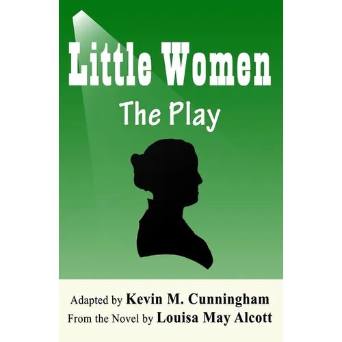 Little Women: The Play: A Faithful Adaptation of Louisa May Alcott's Novel for the Theater