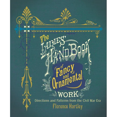 The Ladies' Hand Book of Fancy and Ornamental Work: Directions and Patterns from the Civil War Era
