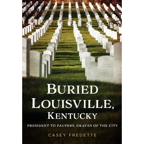 Buried Louisville, Kentucky: President to Paupers, Graves of the City