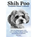 Shih Poo. Shihpoo Complete Owner's Manual. Shih Poo Temperament, Care, Costs, Feeding, Health, Grooming and Training All Included.
