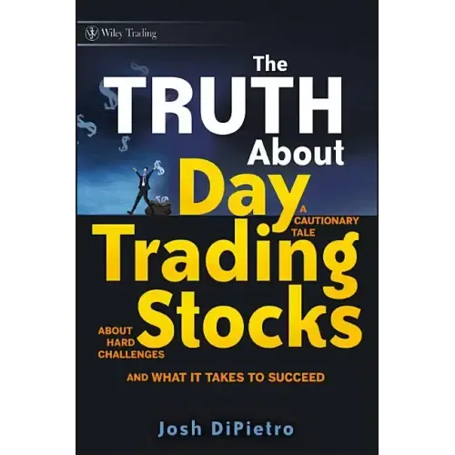 The Truth about Day Trading Stocks: A Cautionary Tale about Hard Challenges and What It Takes to Succeed