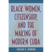 Black Women, Citizenship, and the Making of Modern Cuba