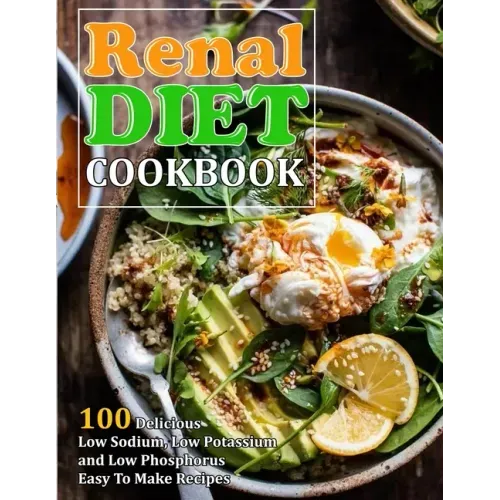 Renal Diet Cookbook: 100 Delicious Low Sodium, Low Potassium and Low Phosphorus Easy To Make Recipes