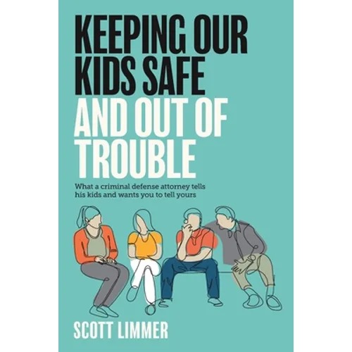Keeping Our Kids Safe and Out of Trouble: What a Criminal Defense Attorney Tells His Kids and Wants You to Tell Yours