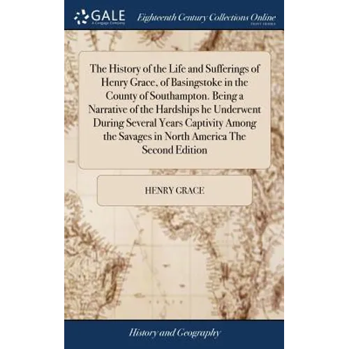 The History of the Life and Sufferings of Henry Grace, of Basingstoke in the County of Southampton. Being a Narrative of the Hardships he Underwent Du