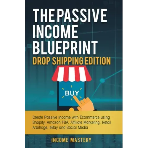 The Passive Income Blueprint Drop Shipping Edition: Create Passive Income with Ecommerce using Shopify, Amazon FBA, Affiliate Marketing, Retail Arbitr