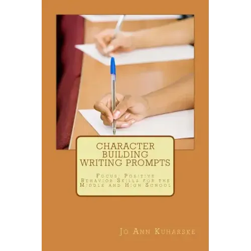 Character Building Writing Prompts: Focus: Positive Behavior Skills for the Middle and High School