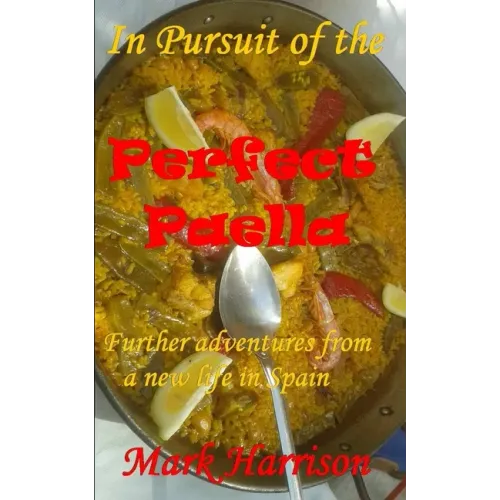In Pursuit of the Perfect Paella: (Further adventures from a new life in Spain)